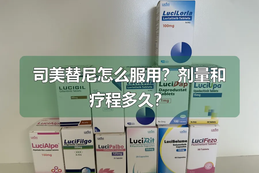 司美替尼怎么服用?剂量和疗程多久?